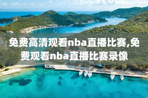 免费高清观看nba直播比赛,免费观看nba直播比赛录像